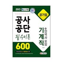 2021 NCS 공사공단 공기업 전공필기 기계직 필수이론 600제   한국사, 시대고시기획