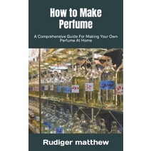(영문도서) How to Make Perfume: A Comprehensive Guide For Making Your Own Perfume At Home Paperback, Independently Published, English, 9798357333216