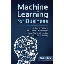 (영문도서) Machine Learning for Business: A Simple Guide to Data Driven Technologies using Machine Learn... Paperback, Createspace Independent Pub..., English, 9781979695381