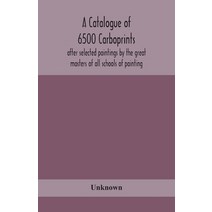 A catalogue of 6500 carboprints after selected paintings by the great masters of all schools of pai... Paperback, Alpha Edition