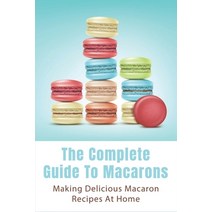 (영문도서) The Complete Guide To Macarons: Making Delicious Macaron Recipes At Home: Macaroni Salad Reci... Paperback, Independently Published, English, 9798518821422