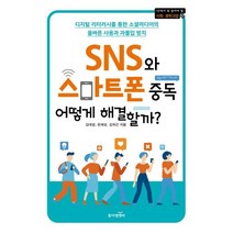 SNS와 스마트폰 중독 어떻게 해결할까? : 디지털 리터러시를 통한 소셜미디어의 올바른 사용과 과몰입 방지, 김대경,유재성,김위근 저, 동아엠앤비