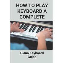 (영문도서) How To Play Keyboard A Complete: Piano Keyboard Guide: Guide To Teach Key Board Of Piano To A... Paperback, Independently Published, English, 9798516526022