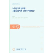 노인장기요양보험 지불보상체계 진단과 개편방안, 노인장기요양보험 지불보상체.., 이윤경(저),한국보건사회연구원, 한국보건사회연구원