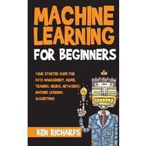 Machine Learning For Beginners - Your Starter Guide for Data Management Model Training Neural Networks Machine Learning Algorithms, Createspace Independent Publishing Platform