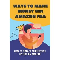 (영문도서) Ways To Make Money Via Amazon FBA: How To Create An Effective Listing On Amazon: Making Money... Paperback, Independently Published, English, 9798462721786