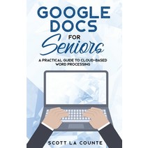(영문도서) Google Docs for Seniors: A Practical Guide to Cloud-Based Word Processing Paperback, SL Editions, English, 9781621077084