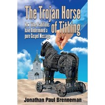 The Trojan Horse of Tithing: How Tithe Traditions Have Undermined A Pure Gospel Message Paperback, Independently Published