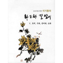 초보자를 위한 이기종의 화조화 길잡이 5: 동백 국화 홍매화 송화, 서예문인화, 이기종 저