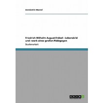 Friedrich Wilhelm August Frobel - Lebensbild Und -Werk Eines Groen Padagogen Paperback, Grin Publishing