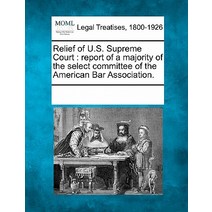 Relief of U.S. Supreme Court: Report of a Majority of the Select Committee of the American Bar Association. Paperback, Gale Ecco, Making of Modern Law