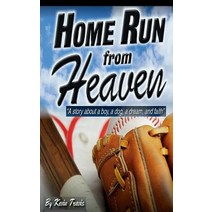 Home Run from Heaven: A Story about a Boy a Dog a Dream and Faith. Paperback, Createspace Independent Publishing Platform