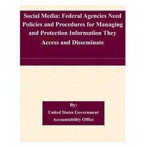 Social Media: Federal Agencies Need Policies and Procedures for Managing and Protection Information They Access and Disseminate Paperback, Createspace