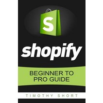 Shopify: Beginner to Pro Guide - The Comprehensive Guide Paperback, Createspace Independent Publishing Platform