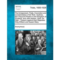 The Arraignment Trials Conviction and Condemnation of Sir Rich. Grahme Bar Viscount Preston in the ..., Gale Ecco, Making of Modern Law