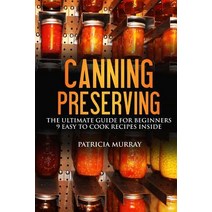 Canning and Preserving: The Ultimate Guide for Beginners: (All about Supplies Equipment + 9 Easy Reci..., Createspace Independent Publishing Platform