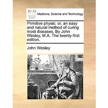 Primitive Physic: Or an Easy and Natural Method of Curing Most Diseases. by John Wesley M.A. the Twe..., Gale Ecco, Print Editions