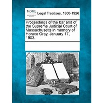 Proceedings of the Bar and of the Supreme Judicial Court of Massachusetts in Memory of Horace Gray Ja..., Gale Ecco, Making of Modern Law