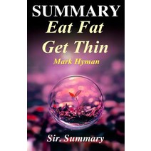 Summary - Eat Fat Get Thin: By Mark Hyman - Why the Fat We Eat Is the Key to Sustained Weight Loss..., Createspace Independent Publishing Platform