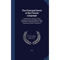 The Principal Roots of the French Language: Simplified by a Display of Their Incorporation Into the En..., Sagwan Press