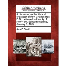 A Discourse on the Life and Character of REV. Charles Hall D.D. Delivered in the City of New York S..., Gale Ecco, Sabin Americana