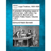 A Selection of Leading Cases in Criminal Law: With Notes / By Edmund H. Bennett and Franklin Fiske Hea..., Gale, Making of Modern Law