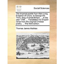 The Imperial Epistle from Kien Long Emperor of China to George the Third King of Great Britain ......, Gale Ecco, Print Editions