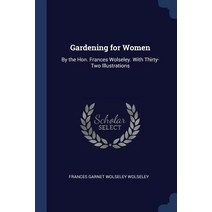 Gardening for Women: By the Hon. Frances Wolseley. with Thirty-Two Illustrations Paperback, Sagwan Press