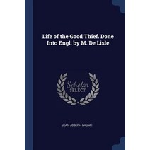 Life of the Good Thief. Done Into Engl. by M. de Lisle Paperback, Sagwan Press