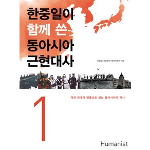 한중일이 함께 쓴동아시아 근현대사 1:국제 관계의 변동으로 읽는 동아시아의 역사, 휴머니스트, 한중일3국공동역사편찬위윈회