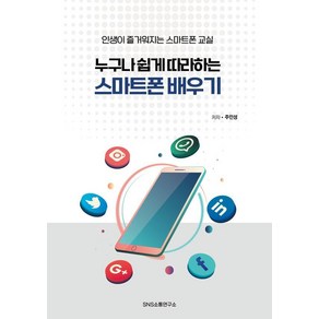 [SNS소통연구소]누구나 쉽게 따라하는 스마트폰 배우기 : 인생이 즐거워지는 스마트폰 교실, SNS소통연구소, 주인성