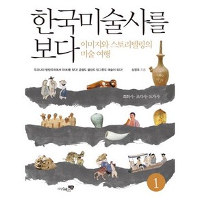 한국미술사를 보다 1: 회화사 조각사 도자사:이미지와 스토리텔링의 미술여행