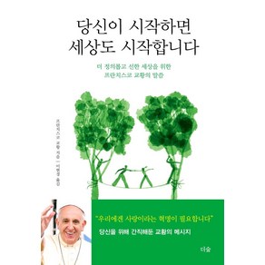 [더숲]당신이 시작하면 세상도 시작합니다 : 더 정의롭고 선한 세상을 위한 프란치스코 교황의 말씀 (양장), 더숲