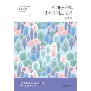 [홍익출판미디어그룹]이제는 나도 엄마가 되고 싶어 : 난임이라는 숲에 홀로 서 있는 당신에게, 홍익출판미디어그룹, 윤은주