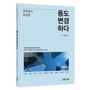 공무원이 바라본 용도변경하다:건축물의 용도변경을 정확하고 빠르게 시행할 수 있는 용도변경 실무 가이드, 고영종, 한솔아카데미