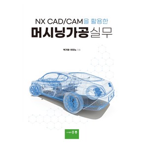 NX CAD/CAM을 활용한 머시닝가공실무, 박기원, 이인노, 홍릉