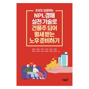 초보도 성공하는 NPL경매 실전 기술로 건물주 되어 월세 받는 노후 준비하기, 홍성준, 이종욱, 이유자, 신욱선, 김승곤 외, 지식과감성