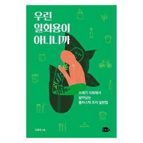 우린 일회용이 아니니까:쓰레기 사회에서 살아남는플라스틱 프리 실천법, 슬로비, 고금숙