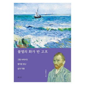 [북카라반]불멸의 화가 반 고흐 : 고통 속에서도 별처럼 빛난 삶과 작품, 북카라반, 이종호