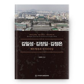 김일성·김정일·김정은 : 백두혈통과 정치리더십, 전북대학교출판문화원