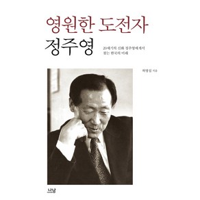 영원한 도전자 정주영:20세기의 신화 정주영에게서 찾는 한국의 미래, 나남, 허영섭 저