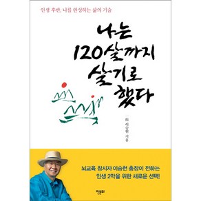 나는 120살까지 살기로 했다:인생 후반 나를 완성하는 삶의 기술, 한문화, 일지 이승헌