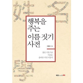 행복을 주는 이름 짓기 사전:좋은 기운으로 이끄는 올바른 작명 지침서, 북랩