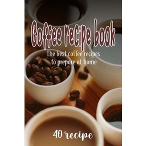 (영문도서) coffee ecipe book the 40 best coffee ecipes to pepae at home Papeback, Independently Published, English, 9798850723699