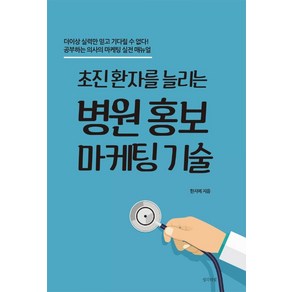 초진 환자를 늘리는병원 홍보 마케팅 기술:더이상 실력만 믿고 기다릴 수 없다! 공부하는 의사의 마케팅 실전 매뉴얼, 생각의빛, 한지예