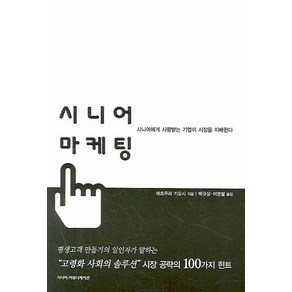 시니어 마케팅:시니어에게 사랑받는 기업이 시장을 지배한다, 시니어커뮤니케이션, 마츠무라 키요시 저/박규상,이영철 공역