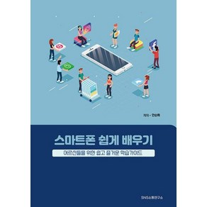 [SNS소통연구소]스마트폰 쉽게 배우기 : 어르신들을 위한 쉽고 즐거운 학습가이드, 에스엔에스소통연구소, 안순화