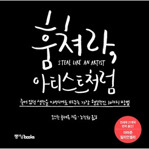 훔쳐라 아티스트처럼:죽어 있던 생각을 아이디어로 바꾸는 가장 현실적인 10가지 방법