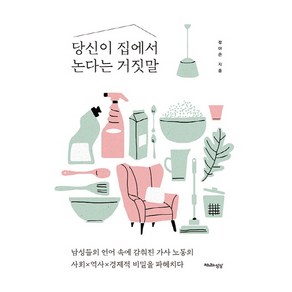 당신이 집에서 논다는 거짓말:남성들의 언어 속에 감춰진 가사 노동의 사회 역사 경제적 비밀을 파헤치다, 천년의상상, 정아은