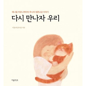 다시 만나자 우리:애니멀 커뮤니케이터 루나의 영혼교감 이야기, 내일을여는책, 이유미(루나)